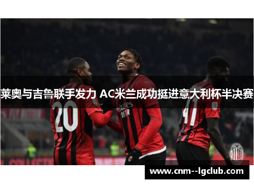 莱奥与吉鲁联手发力 AC米兰成功挺进意大利杯半决赛