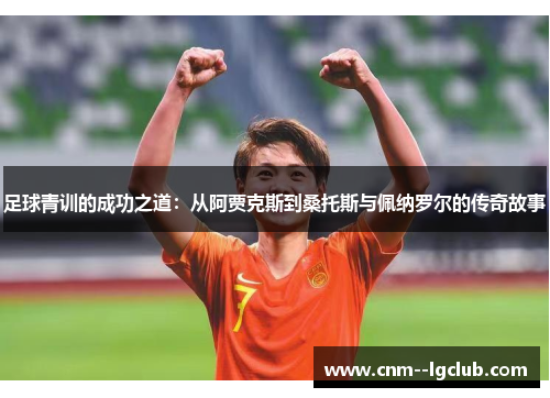 足球青训的成功之道：从阿贾克斯到桑托斯与佩纳罗尔的传奇故事
