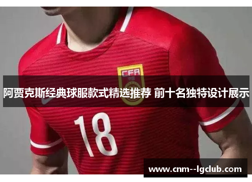 阿贾克斯经典球服款式精选推荐 前十名独特设计展示