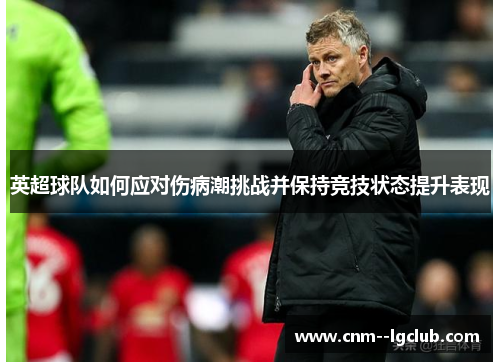 英超球队如何应对伤病潮挑战并保持竞技状态提升表现