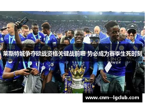 莱斯特城争夺欧战资格关键战前瞻 势必成为赛季生死时刻