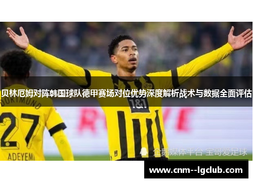 贝林厄姆对阵韩国球队德甲赛场对位优势深度解析战术与数据全面评估 贝林厄姆对阵韩国球队德甲赛场对位优势深度解析战术与数据全面评估