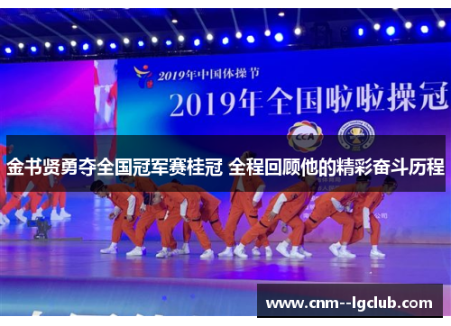 金书贤勇夺全国冠军赛桂冠 全程回顾他的精彩奋斗历程 金书贤勇夺全国冠军赛桂冠 全程回顾他的精彩奋斗历程