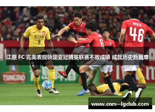 江原 FC 完美表现锁定亚冠精英联赛不败成绩 成就历史新篇章