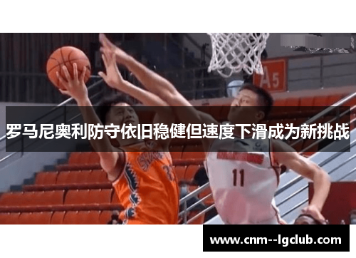 罗马尼奥利防守依旧稳健但速度下滑成为新挑战