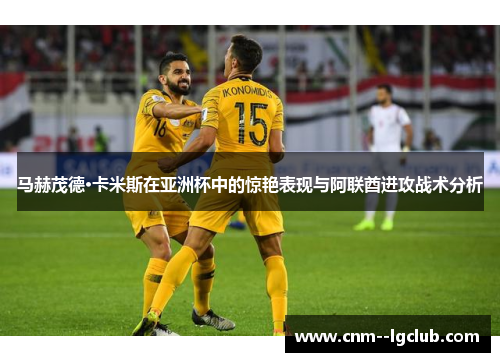 马赫茂德·卡米斯在亚洲杯中的惊艳表现与阿联酋进攻战术分析