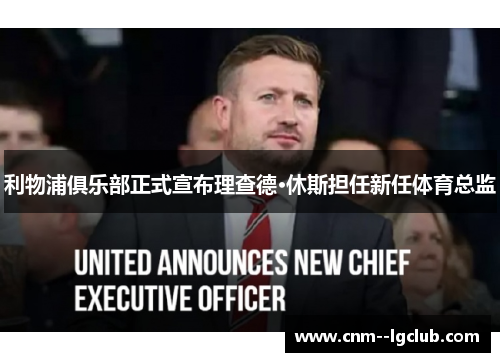 利物浦俱乐部正式宣布理查德·休斯担任新任体育总监