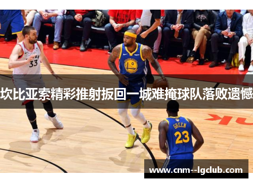 坎比亚索精彩推射扳回一城难掩球队落败遗憾 坎比亚索精彩推射扳回一城难掩球队落败遗憾