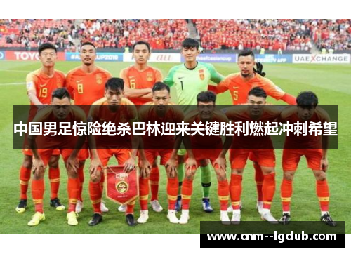 中国男足惊险绝杀巴林迎来关键胜利燃起冲刺希望